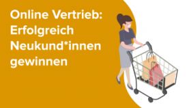 Online Vertrieb: Erfolgreich Neukund*innen gewinnen