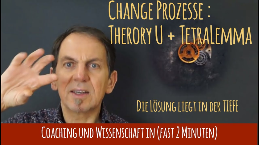 Change passiert in der Tiefe - Theory U und Tetralemma - Coaching und Wissenschaft